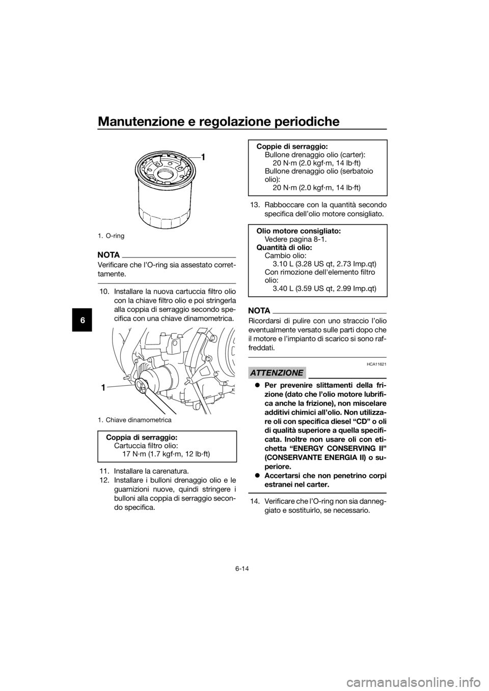 YAMAHA XT1200Z 2017  Manuale duso (in Italian) Manutenzione e regolazione perio diche
6-14
6
NOTA
Verificare che l’O-ring sia assestato corret-
tamente.
10. Installare la nuova cartuccia filtro olio
con la chiave filtro olio e poi stringerla
all