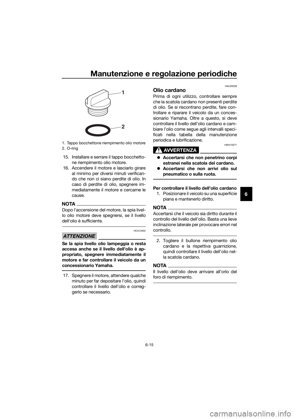 YAMAHA XT1200Z 2017  Manuale duso (in Italian) Manutenzione e regolazione periodiche
6-15
6
15. Installare e serrare il tappo bocchetto-
ne riempimento olio motore.
16. Accendere il motore e lasciarlo girare al minimo per diversi minuti verifican-