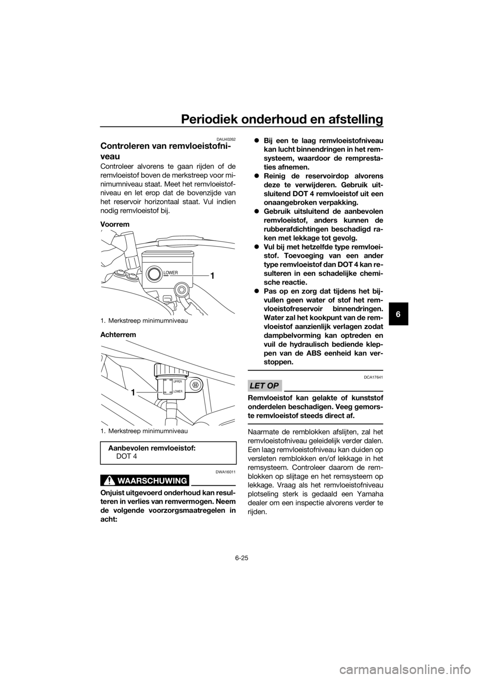 YAMAHA XT1200Z 2017 Instructieboekje (in Dutch) Periodiek on derhou d en afstellin g
6-25
6
DAU40262
Controleren van remvloeistofni-
veau
Controleer alvorens te gaan rijden of de
remvloeistof boven de merkstreep voor mi-
nimumniveau staat. Meet het YAMAHA XT1200Z 2017 Instructieboekje (in Dutch) Periodiek on derhou d en afstellin g
6-25
6
DAU40262
Controleren van remvloeistofni-
veau
Controleer alvorens te gaan rijden of de
remvloeistof boven de merkstreep voor mi-
nimumniveau staat. Meet het