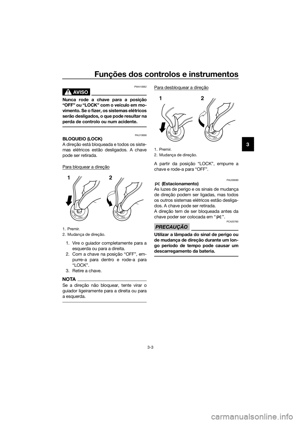 YAMAHA XT1200Z 2017 Manual de utilização (in Portuguese) Funções dos controlos e instrumentos
3-3
3
AVISO
PWA10062
Nunca ro de a chave para a posição
“OFF” ou “LOCK” com o veículo em mo-
vimento. Se o fizer, os sistemas elétricos
serão desli YAMAHA XT1200Z 2017 Manual de utilização (in Portuguese) Funções dos controlos e instrumentos
3-3
3
AVISO
PWA10062
Nunca ro de a chave para a posição
“OFF” ou “LOCK” com o veículo em mo-
vimento. Se o fizer, os sistemas elétricos
serão desli