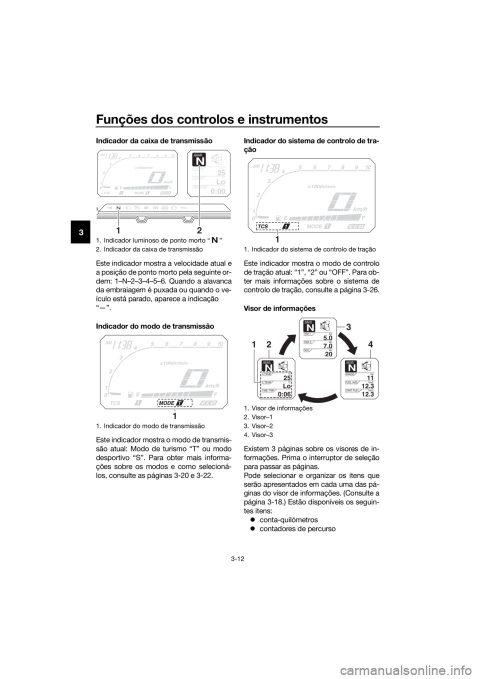 YAMAHA XT1200Z 2017 Manual de utilização (in Portuguese) Funções dos controlos e instrumentos
3-12
3
In dica dor da caixa d e transmissão
Este indicador mostra a velocidade atual e
a posição de ponto morto pela seguinte or-
dem: 1–N–2–3–4–5 YAMAHA XT1200Z 2017 Manual de utilização (in Portuguese) Funções dos controlos e instrumentos
3-12
3
In dica dor da caixa d e transmissão
Este indicador mostra a velocidade atual e
a posição de ponto morto pela seguinte or-
dem: 1–N–2–3–4–5