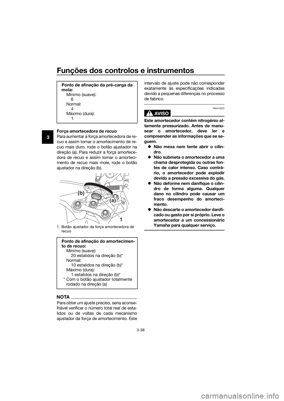 YAMAHA XT1200Z 2017 Manual de utilização (in Portuguese) Funções dos controlos e instrumentos
3-38
3
Força amorteced ora de recuo
Para aumentar a força amortecedora de re-
cuo e assim tornar o amortecimento de re-
cuo mais duro, rode o botão ajustador YAMAHA XT1200Z 2017 Manual de utilização (in Portuguese) Funções dos controlos e instrumentos
3-38
3
Força amorteced ora de recuo
Para aumentar a força amortecedora de re-
cuo e assim tornar o amortecimento de re-
cuo mais duro, rode o botão ajustador