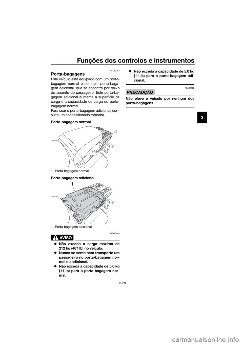 YAMAHA XT1200Z 2017 Manual de utilização (in Portuguese) Funções dos controlos e instrumentos
3-39
3
PAU49703
Porta-bagagens
Este veículo está equipado com um porta-
bagagem normal e com um porta-baga-
gem adicional, que se encontra por baixo
do assento YAMAHA XT1200Z 2017 Manual de utilização (in Portuguese) Funções dos controlos e instrumentos
3-39
3
PAU49703
Porta-bagagens
Este veículo está equipado com um porta-
bagagem normal e com um porta-baga-
gem adicional, que se encontra por baixo
do assento