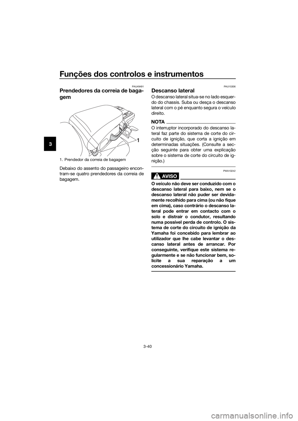 YAMAHA XT1200Z 2017 Manual de utilização (in Portuguese) Funções dos controlos e instrumentos
3-40
3
PAU49491
Pren ded ores da correia de baga-
gem
Debaixo do assento do passageiro encon-
tram-se quatro prendedores da correia de
bagagem.
PAU15306
Descan YAMAHA XT1200Z 2017 Manual de utilização (in Portuguese) Funções dos controlos e instrumentos
3-40
3
PAU49491
Pren ded ores da correia de baga-
gem
Debaixo do assento do passageiro encon-
tram-se quatro prendedores da correia de
bagagem.
PAU15306
Descan