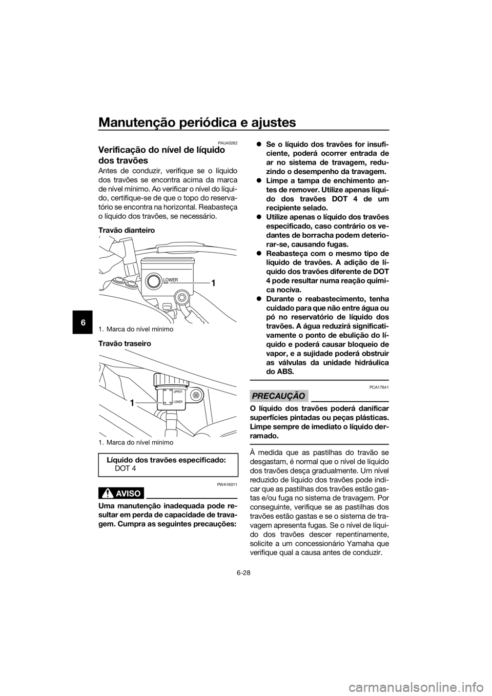 YAMAHA XT1200Z 2017  Manual de utilização (in Portuguese) Manutenção periódica e ajustes
6-28
6
PAU40262
Verificação  do nível  de líqui do 
d os travões
Antes de conduzir, verifique se o líquido
dos travões se encontra acima da marca
de nível mí