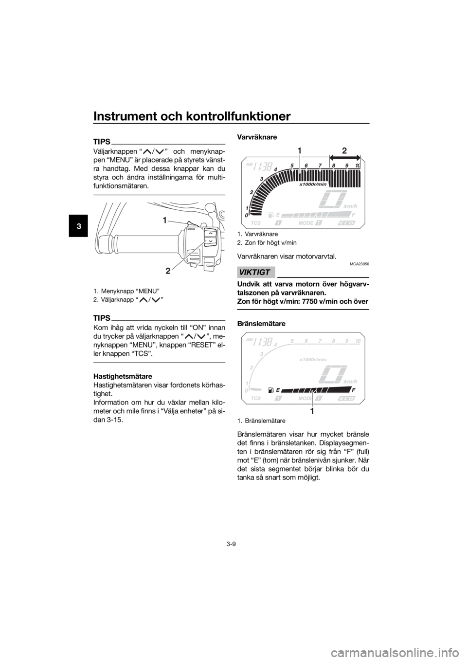 YAMAHA XT1200Z 2017 Bruksanvisningar (in Swedish) Instrument och kontrollfunktioner
3-9
3
TIPS
Väljarknappen “ / ” och menyknap-
pen “MENU” är placerade på styrets vänst-
ra handtag. Med dessa knappar kan du
styra och ändra inställninga YAMAHA XT1200Z 2017 Bruksanvisningar (in Swedish) Instrument och kontrollfunktioner
3-9
3
TIPS
Väljarknappen “ / ” och menyknap-
pen “MENU” är placerade på styrets vänst-
ra handtag. Med dessa knappar kan du
styra och ändra inställninga