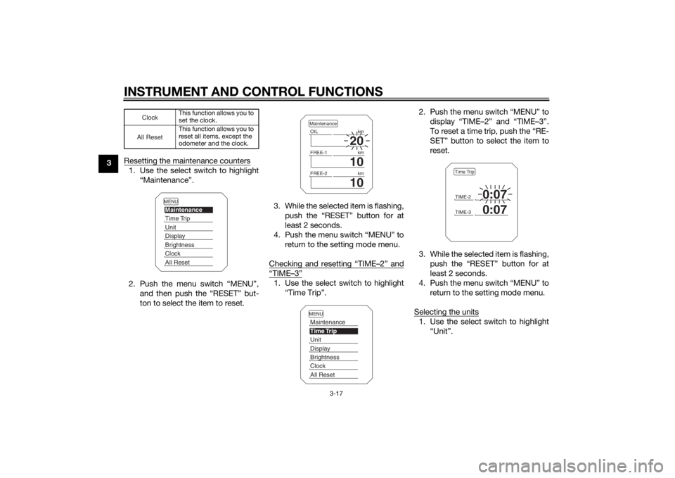 YAMAHA XT1200Z 2015 Owners Guide INSTRUMENT AND CONTROL FUNCTIONS
3-17
3Resetting the maintenance counters
1. Use the select switch to highlight
“Maintenance”.
2. Push the menu switch “MENU”, and then push the “RESET” but YAMAHA XT1200Z 2015 Owners Guide INSTRUMENT AND CONTROL FUNCTIONS
3-17
3Resetting the maintenance counters
1. Use the select switch to highlight
“Maintenance”.
2. Push the menu switch “MENU”, and then push the “RESET” but