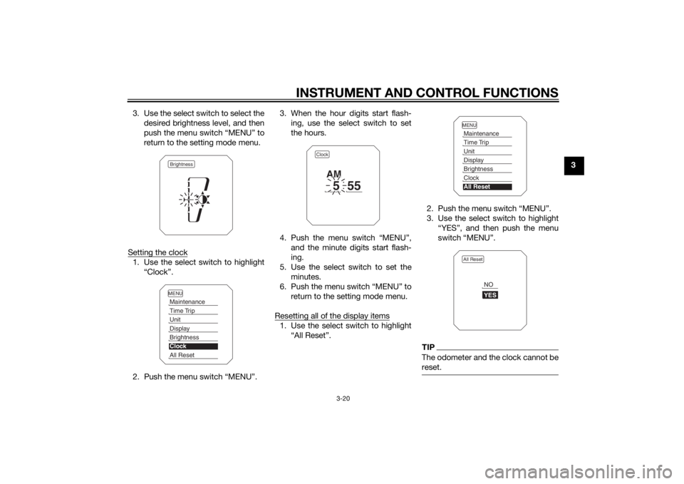 YAMAHA XT1200Z 2015 Owners Guide INSTRUMENT AND CONTROL FUNCTIONS
3-20
3
3. Use the select switch to select the
desired brightness level, and then
push the menu switch “MENU” to
return to the setting mode menu.
Setting the clock
YAMAHA XT1200Z 2015 Owners Guide INSTRUMENT AND CONTROL FUNCTIONS
3-20
3
3. Use the select switch to select the
desired brightness level, and then
push the menu switch “MENU” to
return to the setting mode menu.
Setting the clock