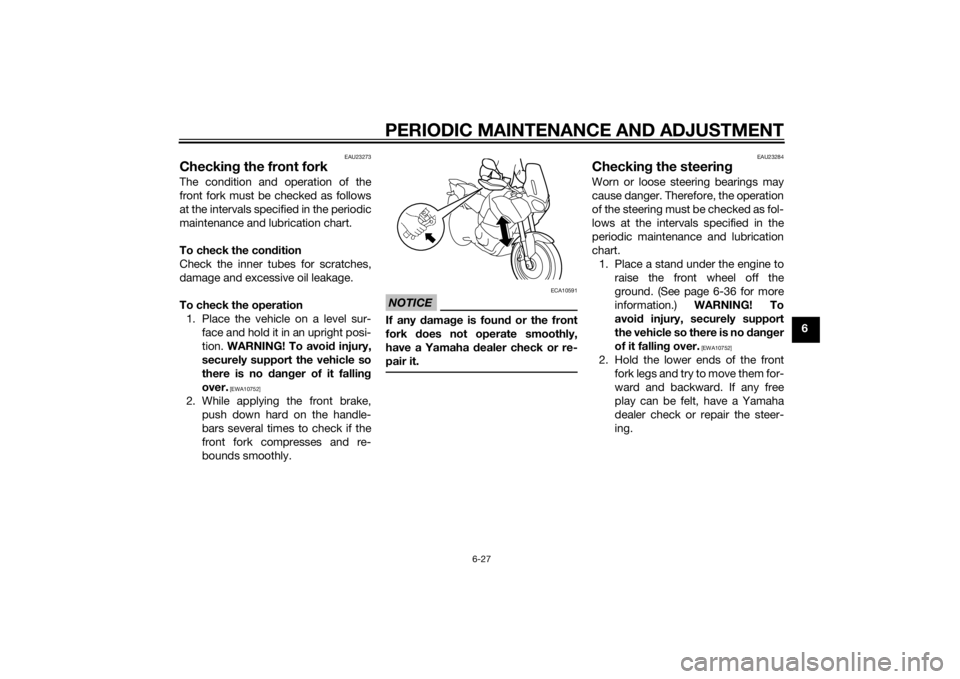 YAMAHA XT1200Z 2015 Owners Manual PERIODIC MAINTENANCE AND ADJUSTMENT
6-27
6
EAU23273
Checking the front forkThe condition and operation of the
front fork must be checked as follows
at the intervals specified in the periodic
maintenan YAMAHA XT1200Z 2015 Owners Manual PERIODIC MAINTENANCE AND ADJUSTMENT
6-27
6
EAU23273
Checking the front forkThe condition and operation of the
front fork must be checked as follows
at the intervals specified in the periodic
maintenan