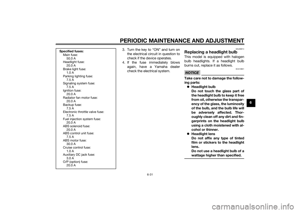 YAMAHA XT1200Z 2015 Owners Manual PERIODIC MAINTENANCE AND ADJUSTMENT
6-31
6
3. Turn the key to “ON” and turn on
the electrical circuit in question to
check if the device operates.
4. If the fuse immediately blows again, have a Ya YAMAHA XT1200Z 2015 Owners Manual PERIODIC MAINTENANCE AND ADJUSTMENT
6-31
6
3. Turn the key to “ON” and turn on
the electrical circuit in question to
check if the device operates.
4. If the fuse immediately blows again, have a Ya