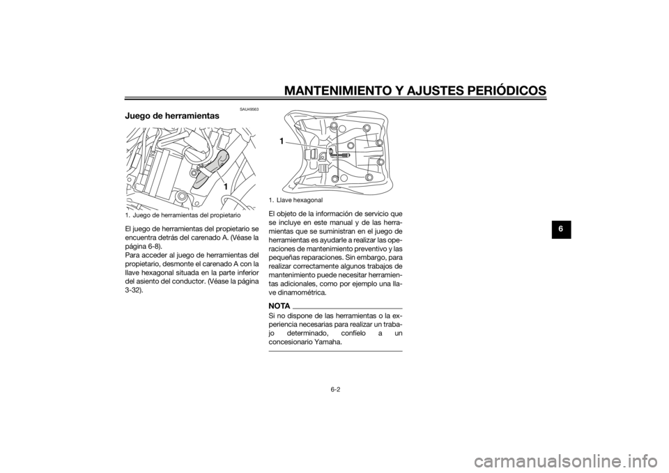 YAMAHA XT1200Z 2015 Manuale de Empleo (in Spanish) MANTENIMIENTO Y AJUSTES PERIÓDICOS
6-2
6
SAU49563
Juego de herramientasEl juego de herramientas del propietario se
encuentra detrás del carenado A. (Véase la
página 6-8).
Para acceder al juego de YAMAHA XT1200Z 2015 Manuale de Empleo (in Spanish) MANTENIMIENTO Y AJUSTES PERIÓDICOS
6-2
6
SAU49563
Juego de herramientasEl juego de herramientas del propietario se
encuentra detrás del carenado A. (Véase la
página 6-8).
Para acceder al juego de