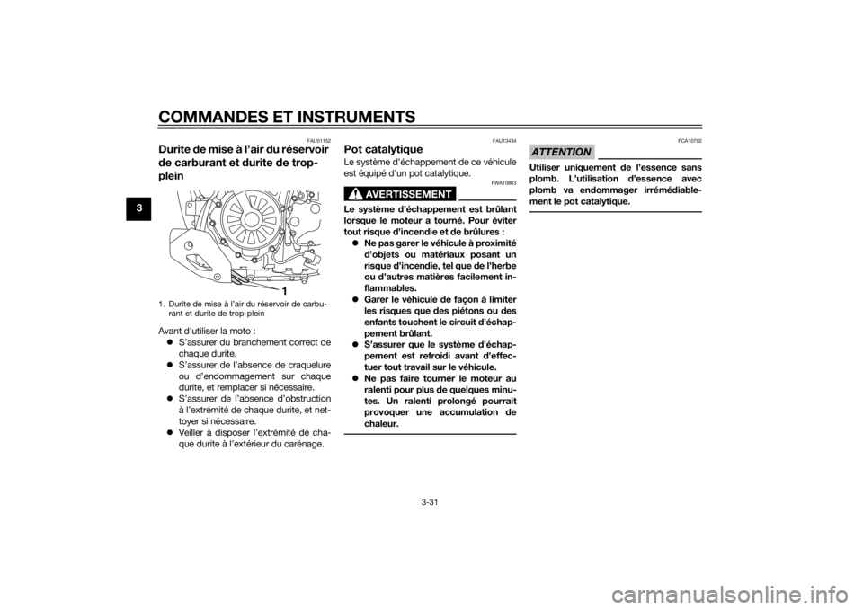 YAMAHA XT1200Z 2015 Notices Demploi (in French) COMMANDES ET INSTRUMENTS
3-31
3
FAU51152
Durite de mise à l’air d u réservoir
d e carburant et durite de trop-
pleinAvant d’utiliser la moto :
S’assurer du branchement correct de
chaque YAMAHA XT1200Z 2015 Notices Demploi (in French) COMMANDES ET INSTRUMENTS
3-31
3
FAU51152
Durite de mise à l’air d u réservoir
d e carburant et durite de trop-
pleinAvant d’utiliser la moto :
S’assurer du branchement correct de
chaque
