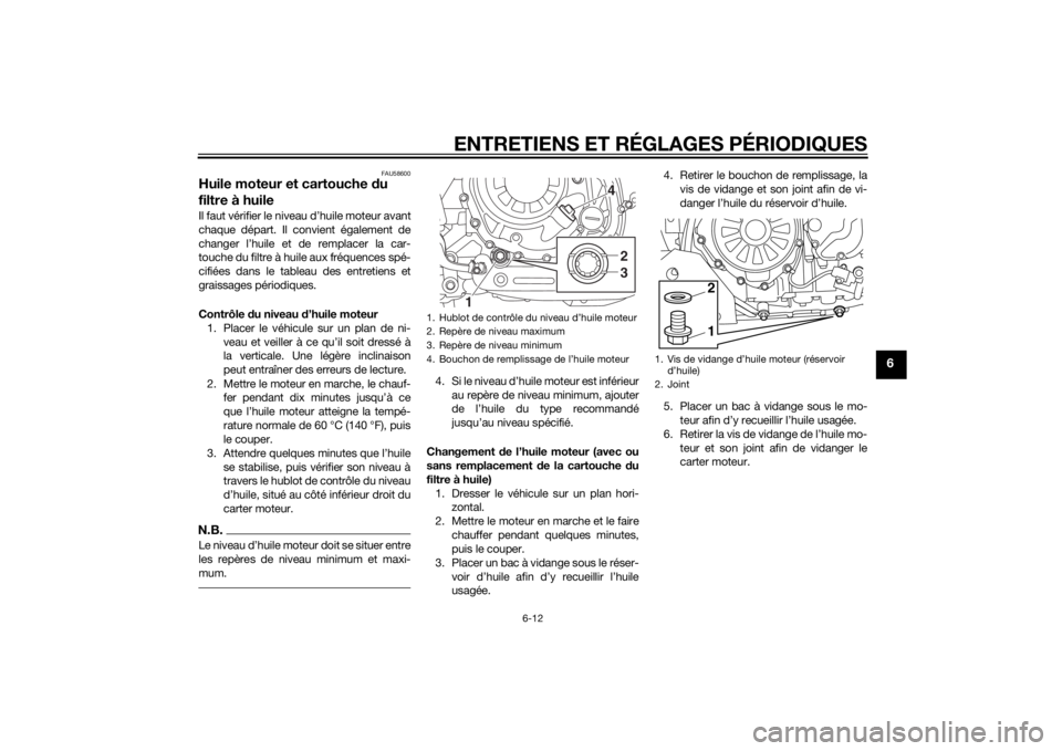 YAMAHA XT1200Z 2015 Notices Demploi (in French) ENTRETIENS ET RÉGLAGES PÉRIODIQUES
6-12
6
FAU58600
Huile moteur et cartouche du
filtre à huileIl faut vérifier le niveau d’huile moteur avant
chaque départ. Il convient également de
changer l YAMAHA XT1200Z 2015 Notices Demploi (in French) ENTRETIENS ET RÉGLAGES PÉRIODIQUES
6-12
6
FAU58600
Huile moteur et cartouche du
filtre à huileIl faut vérifier le niveau d’huile moteur avant
chaque départ. Il convient également de
changer l