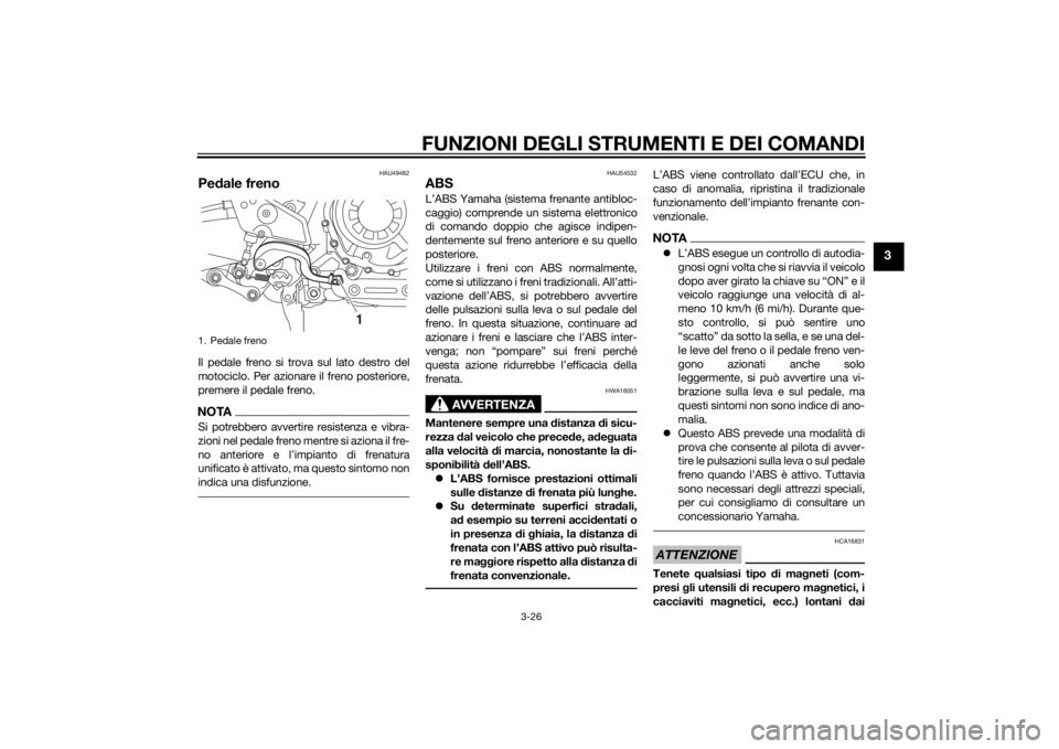 YAMAHA XT1200Z 2015 Manuale duso (in Italian) FUNZIONI DEGLI STRUMENTI E DEI COMANDI
3-26
3
HAU49482
Pedale frenoIl pedale freno si trova sul lato destro del
motociclo. Per azionare il freno posteriore,
premere il pedale freno.NOTASi potrebbero a YAMAHA XT1200Z 2015 Manuale duso (in Italian) FUNZIONI DEGLI STRUMENTI E DEI COMANDI
3-26
3
HAU49482
Pedale frenoIl pedale freno si trova sul lato destro del
motociclo. Per azionare il freno posteriore,
premere il pedale freno.NOTASi potrebbero a