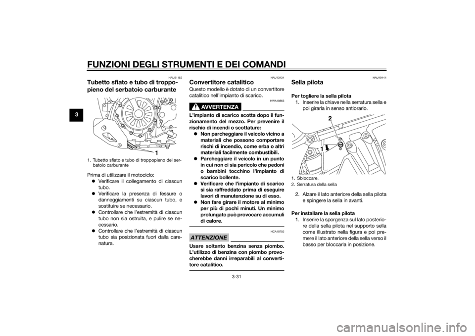 YAMAHA XT1200Z 2015 Manuale duso (in Italian) FUNZIONI DEGLI STRUMENTI E DEI COMANDI
3-31
3
HAU51152
Tubetto sfiato e tubo di troppo-
pieno del serbatoio carburantePrima di utilizzare il motociclo:
Verificare il collegamento di ciascun
tubo. YAMAHA XT1200Z 2015 Manuale duso (in Italian) FUNZIONI DEGLI STRUMENTI E DEI COMANDI
3-31
3
HAU51152
Tubetto sfiato e tubo di troppo-
pieno del serbatoio carburantePrima di utilizzare il motociclo:
Verificare il collegamento di ciascun
tubo.