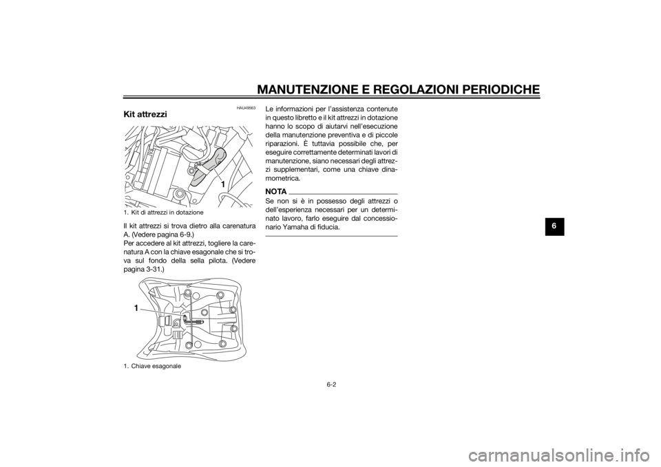 YAMAHA XT1200Z 2015 Manuale duso (in Italian) MANUTENZIONE E REGOLAZIONI PERIODICHE
6-2
6
HAU49563
Kit attrezziIl kit attrezzi si trova dietro alla carenatura
A. (Vedere pagina 6-9.)
Per accedere al kit attrezzi, togliere la care-
natura A con la YAMAHA XT1200Z 2015 Manuale duso (in Italian) MANUTENZIONE E REGOLAZIONI PERIODICHE
6-2
6
HAU49563
Kit attrezziIl kit attrezzi si trova dietro alla carenatura
A. (Vedere pagina 6-9.)
Per accedere al kit attrezzi, togliere la care-
natura A con la