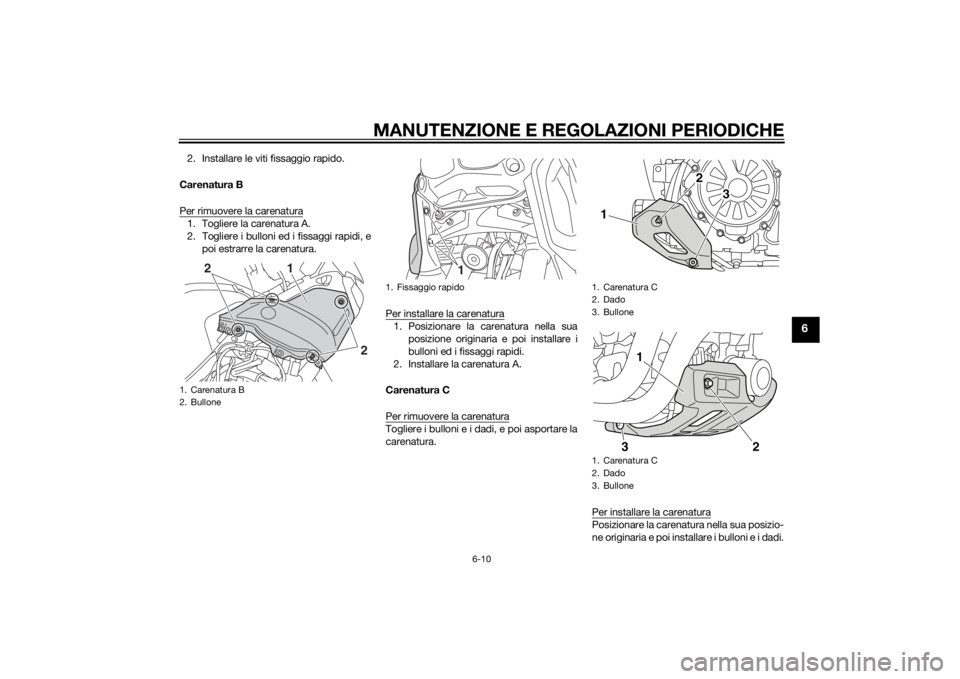 YAMAHA XT1200Z 2015 Manuale duso (in Italian) MANUTENZIONE E REGOLAZIONI PERIODICHE
6-10
6
2. Installare le viti fissaggio rapido.
Carenatura B
Per rimuovere la carenatura1. Togliere la carenatura A.
2. Togliere i bulloni ed i fissaggi rapidi, e YAMAHA XT1200Z 2015 Manuale duso (in Italian) MANUTENZIONE E REGOLAZIONI PERIODICHE
6-10
6
2. Installare le viti fissaggio rapido.
Carenatura B
Per rimuovere la carenatura1. Togliere la carenatura A.
2. Togliere i bulloni ed i fissaggi rapidi, e