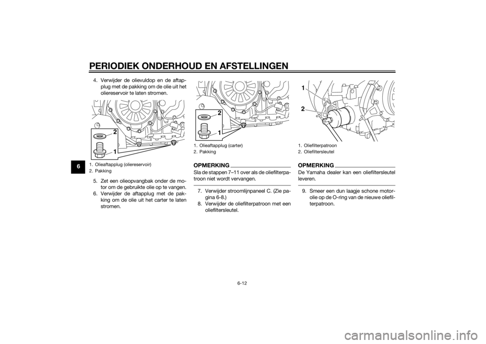 YAMAHA XT1200Z 2015 Instructieboekje (in Dutch) PERIODIEK ONDERHOUD EN AFSTELLINGEN
6-12
6
4. Verwijder de olievuldop en de aftap-plug met de pakking om de olie uit het
oliereservoir te laten stromen.
5. Zet een olieopvangbak onder de mo- tor om d YAMAHA XT1200Z 2015 Instructieboekje (in Dutch) PERIODIEK ONDERHOUD EN AFSTELLINGEN
6-12
6
4. Verwijder de olievuldop en de aftap-plug met de pakking om de olie uit het
oliereservoir te laten stromen.
5. Zet een olieopvangbak onder de mo- tor om d