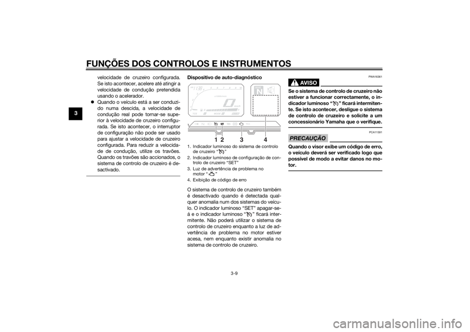 YAMAHA XT1200Z 2015 Manual de utilização (in Portuguese) FUNÇÕES DOS CONTROLOS E INSTRUMENTOS
3-9
3
velocidade de cruzeiro configurada.
Se isto acontecer, acelere até atingir a
velocidade de condução pretendida
usando o acelerador.
Quando o veícul YAMAHA XT1200Z 2015 Manual de utilização (in Portuguese) FUNÇÕES DOS CONTROLOS E INSTRUMENTOS
3-9
3
velocidade de cruzeiro configurada.
Se isto acontecer, acelere até atingir a
velocidade de condução pretendida
usando o acelerador.
Quando o veícul