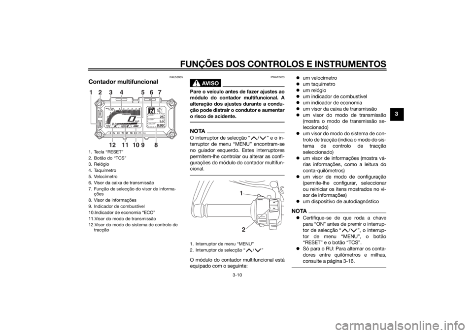 YAMAHA XT1200Z 2015 Manual de utilização (in Portuguese) FUNÇÕES DOS CONTROLOS E INSTRUMENTOS
3-10
3
PAU58935
Contador multifuncional
AVISO
PWA12423
Pare o veículo antes de fazer ajustes ao
mó dulo do conta dor multifuncional. A
alteração dos ajust YAMAHA XT1200Z 2015 Manual de utilização (in Portuguese) FUNÇÕES DOS CONTROLOS E INSTRUMENTOS
3-10
3
PAU58935
Contador multifuncional
AVISO
PWA12423
Pare o veículo antes de fazer ajustes ao
mó dulo do conta dor multifuncional. A
alteração dos ajust