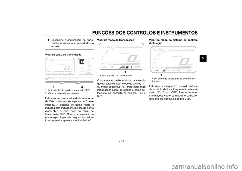 YAMAHA XT1200Z 2015 Manual de utilização (in Portuguese) FUNÇÕES DOS CONTROLOS E INSTRUMENTOS
3-12
3
Seleccione a engrenagem de trans-
missão apropriada à velocidade do
veículo.Visor da caixa de transmissão
Este visor mostra a velocidade selecion YAMAHA XT1200Z 2015 Manual de utilização (in Portuguese) FUNÇÕES DOS CONTROLOS E INSTRUMENTOS
3-12
3
Seleccione a engrenagem de trans-
missão apropriada à velocidade do
veículo.Visor da caixa de transmissão
Este visor mostra a velocidade selecion