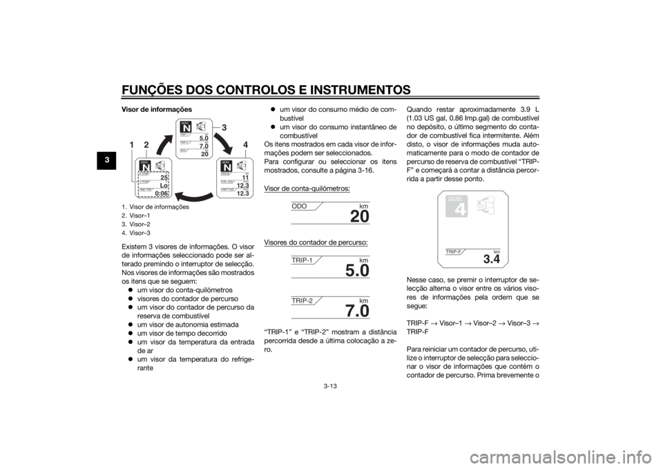 YAMAHA XT1200Z 2015 Manual de utilização (in Portuguese) FUNÇÕES DOS CONTROLOS E INSTRUMENTOS
3-13
3
Visor de informações
Existem 3 visores de informações. O visor
de informações seleccionado pode ser al-
terado premindo o interruptor de selecção. YAMAHA XT1200Z 2015 Manual de utilização (in Portuguese) FUNÇÕES DOS CONTROLOS E INSTRUMENTOS
3-13
3
Visor de informações
Existem 3 visores de informações. O visor
de informações seleccionado pode ser al-
terado premindo o interruptor de selecção.