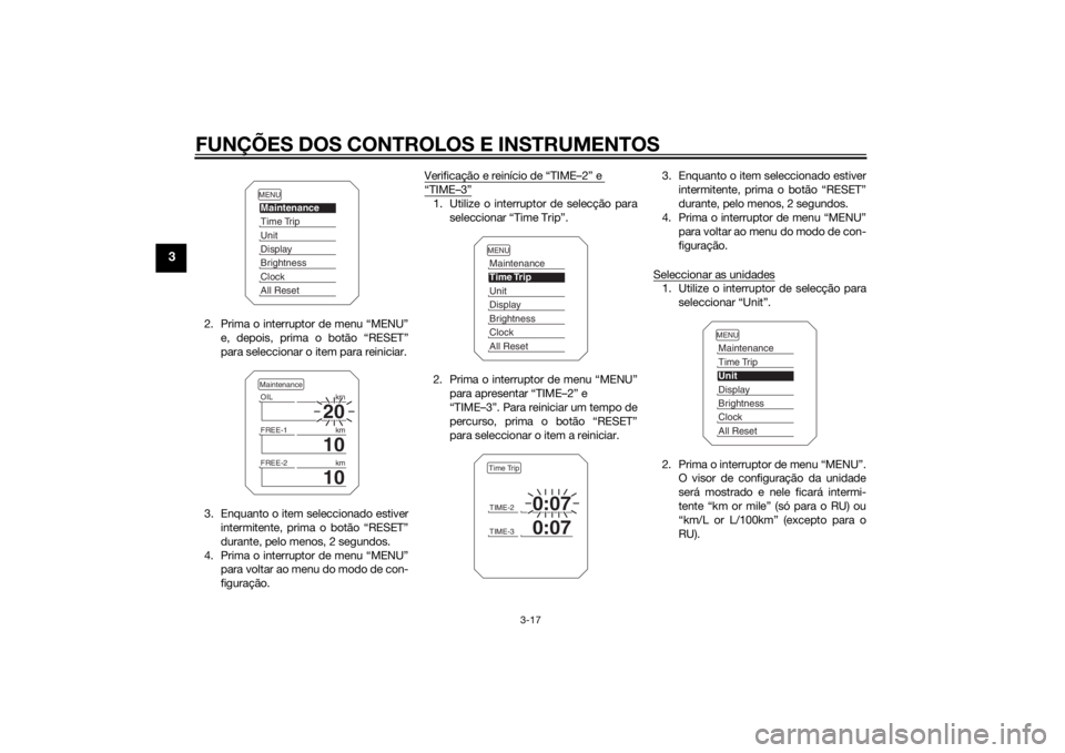 YAMAHA XT1200Z 2015 Manual de utilização (in Portuguese) FUNÇÕES DOS CONTROLOS E INSTRUMENTOS
3-17
3
2. Prima o interruptor de menu “MENU”e, depois, prima o botão “RESET”
para seleccionar o item para reiniciar.
3. Enquanto o item seleccionado est YAMAHA XT1200Z 2015 Manual de utilização (in Portuguese) FUNÇÕES DOS CONTROLOS E INSTRUMENTOS
3-17
3
2. Prima o interruptor de menu “MENU”e, depois, prima o botão “RESET”
para seleccionar o item para reiniciar.
3. Enquanto o item seleccionado est