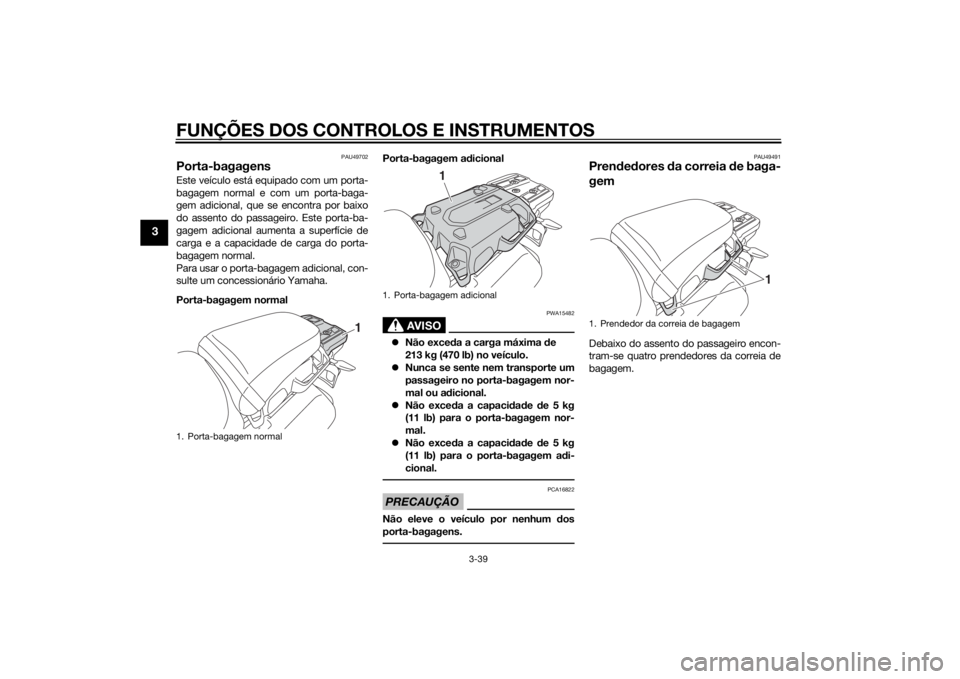 YAMAHA XT1200Z 2015 Manual de utilização (in Portuguese) FUNÇÕES DOS CONTROLOS E INSTRUMENTOS
3-39
3
PAU49702
Porta-bagagensEste veículo está equipado com um porta-
bagagem normal e com um porta-baga-
gem adicional, que se encontra por baixo
do assento YAMAHA XT1200Z 2015 Manual de utilização (in Portuguese) FUNÇÕES DOS CONTROLOS E INSTRUMENTOS
3-39
3
PAU49702
Porta-bagagensEste veículo está equipado com um porta-
bagagem normal e com um porta-baga-
gem adicional, que se encontra por baixo
do assento