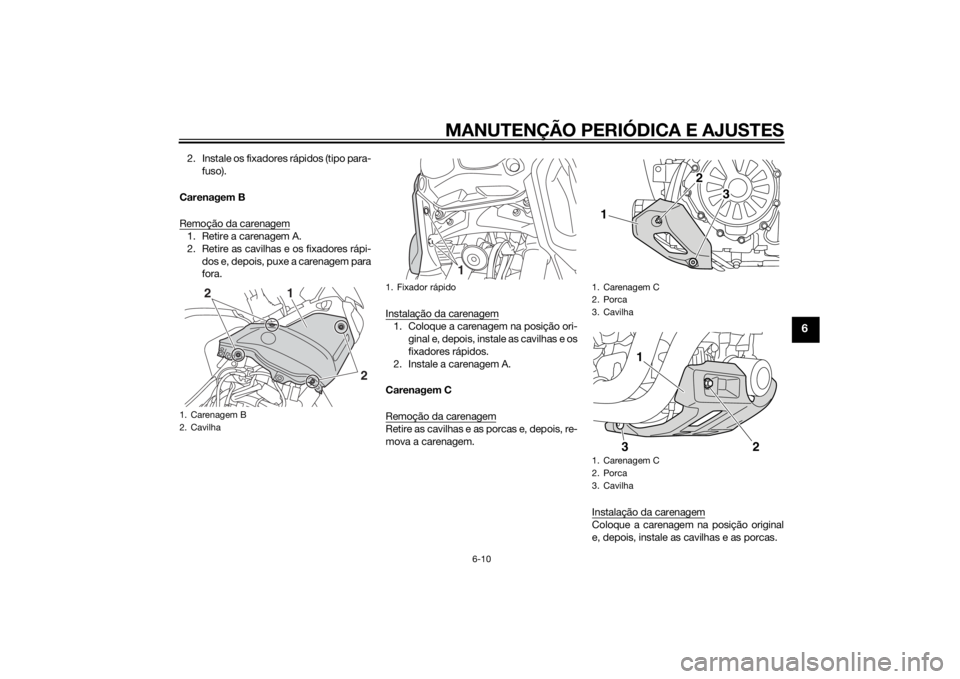 YAMAHA XT1200Z 2015 Manual de utilização (in Portuguese) MANUTENÇÃO PERIÓDICA E AJUSTES
6-10
6
2. Instale os fixadores rápidos (tipo para-fuso).
Carenagem B
Remoção da carenagem1. Retire a carenagem A.
2. Retire as cavilhas e os fixadores rápi- dos e YAMAHA XT1200Z 2015 Manual de utilização (in Portuguese) MANUTENÇÃO PERIÓDICA E AJUSTES
6-10
6
2. Instale os fixadores rápidos (tipo para-fuso).
Carenagem B
Remoção da carenagem1. Retire a carenagem A.
2. Retire as cavilhas e os fixadores rápi- dos e