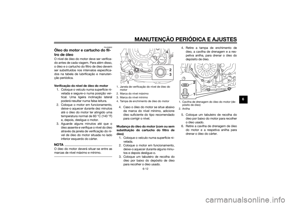 YAMAHA XT1200Z 2015 Manual de utilização (in Portuguese) MANUTENÇÃO PERIÓDICA E AJUSTES
6-12
6
PAU58600
Óleo do motor e cartucho do fil-
tro de óleoO nível de óleo do motor deve ser verifica-
do antes de cada viagem. Para além disso,
o óleo e o c YAMAHA XT1200Z 2015 Manual de utilização (in Portuguese) MANUTENÇÃO PERIÓDICA E AJUSTES
6-12
6
PAU58600
Óleo do motor e cartucho do fil-
tro de óleoO nível de óleo do motor deve ser verifica-
do antes de cada viagem. Para além disso,
o óleo e o c