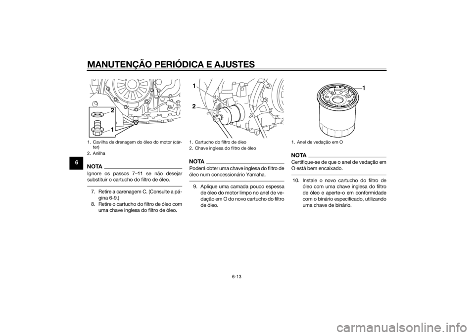YAMAHA XT1200Z 2015 Manual de utilização (in Portuguese) MANUTENÇÃO PERIÓDICA E AJUSTES
6-13
6
NOTAIgnore os passos 7–11 se não desejar
substituir o cartucho do filtro de óleo.7. Retire a carenagem C. (Consulte a pá-gina 6-9.)
8. Retire o cartucho d YAMAHA XT1200Z 2015 Manual de utilização (in Portuguese) MANUTENÇÃO PERIÓDICA E AJUSTES
6-13
6
NOTAIgnore os passos 7–11 se não desejar
substituir o cartucho do filtro de óleo.7. Retire a carenagem C. (Consulte a pá-gina 6-9.)
8. Retire o cartucho d