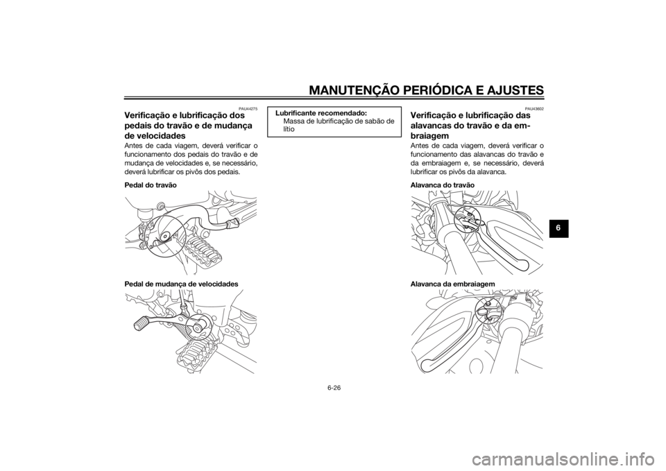 YAMAHA XT1200Z 2015 Manual de utilização (in Portuguese) MANUTENÇÃO PERIÓDICA E AJUSTES
6-26
6
PAU44275
Verificação e lubrificação dos
pe dais do travão e de mu dança
d e veloci dad esAntes de cada viagem, deverá verificar o
funcionamento dos YAMAHA XT1200Z 2015 Manual de utilização (in Portuguese) MANUTENÇÃO PERIÓDICA E AJUSTES
6-26
6
PAU44275
Verificação e lubrificação dos
pe dais do travão e de mu dança
d e veloci dad esAntes de cada viagem, deverá verificar o
funcionamento dos