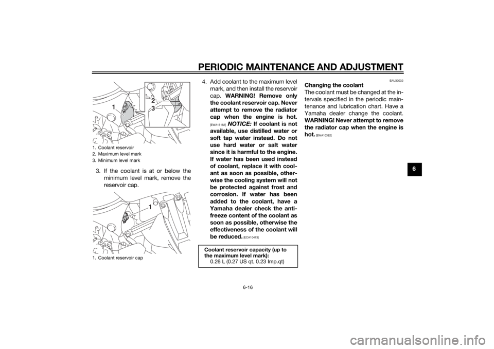 YAMAHA XT1200Z 2014 Manual PDF PERIODIC MAINTENANCE AND ADJUSTMENT
6-16
6
3. If the coolant is at or below the
minimum level mark, remove the
reservoir cap. 4. Add coolant to the maximum level
mark, and then install the reservoir
c YAMAHA XT1200Z 2014 Manual PDF PERIODIC MAINTENANCE AND ADJUSTMENT
6-16
6
3. If the coolant is at or below the
minimum level mark, remove the
reservoir cap. 4. Add coolant to the maximum level
mark, and then install the reservoir
c