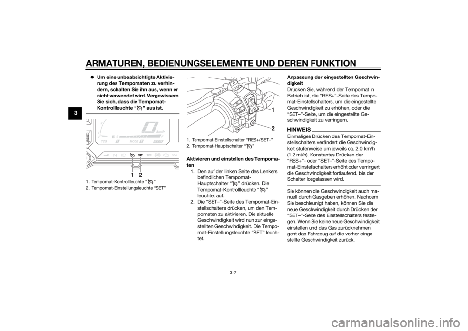 YAMAHA XT1200Z 2014  Betriebsanleitungen (in German) ARMATUREN, BEDIENUNGSELEMENTE UND DEREN FUNKTION
3-7
3
Um eine un bea bsichti gte Aktivie-
run g d es Tempomaten zu verhin-
d ern, schalten  Sie ihn aus, wenn er 
nicht verwen det wir d. Ver gewiss
