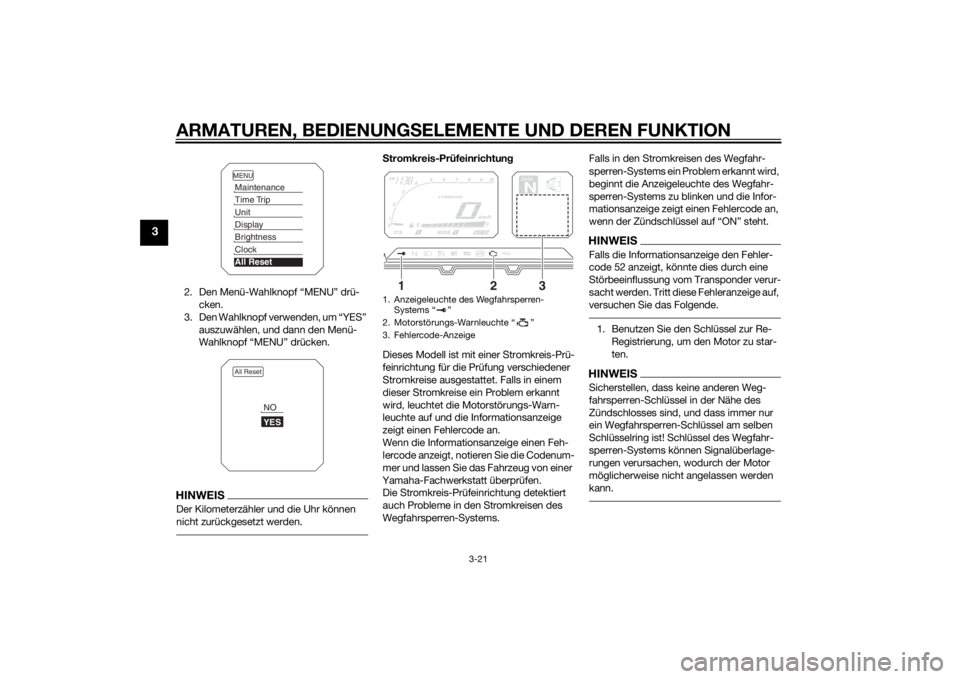YAMAHA XT1200Z 2014 Betriebsanleitungen (in German) ARMATUREN, BEDIENUNGSELEMENTE UND DEREN FUNKTION
3-21
3
2. Den Menü-Wahlknopf “MENU” drü-
cken.
3. Den Wahlknopf verwenden, um “YES” auszuwählen, und dann den Menü-
Wahlknopf “MENU” d YAMAHA XT1200Z 2014 Betriebsanleitungen (in German) ARMATUREN, BEDIENUNGSELEMENTE UND DEREN FUNKTION
3-21
3
2. Den Menü-Wahlknopf “MENU” drü-
cken.
3. Den Wahlknopf verwenden, um “YES” auszuwählen, und dann den Menü-
Wahlknopf “MENU” d