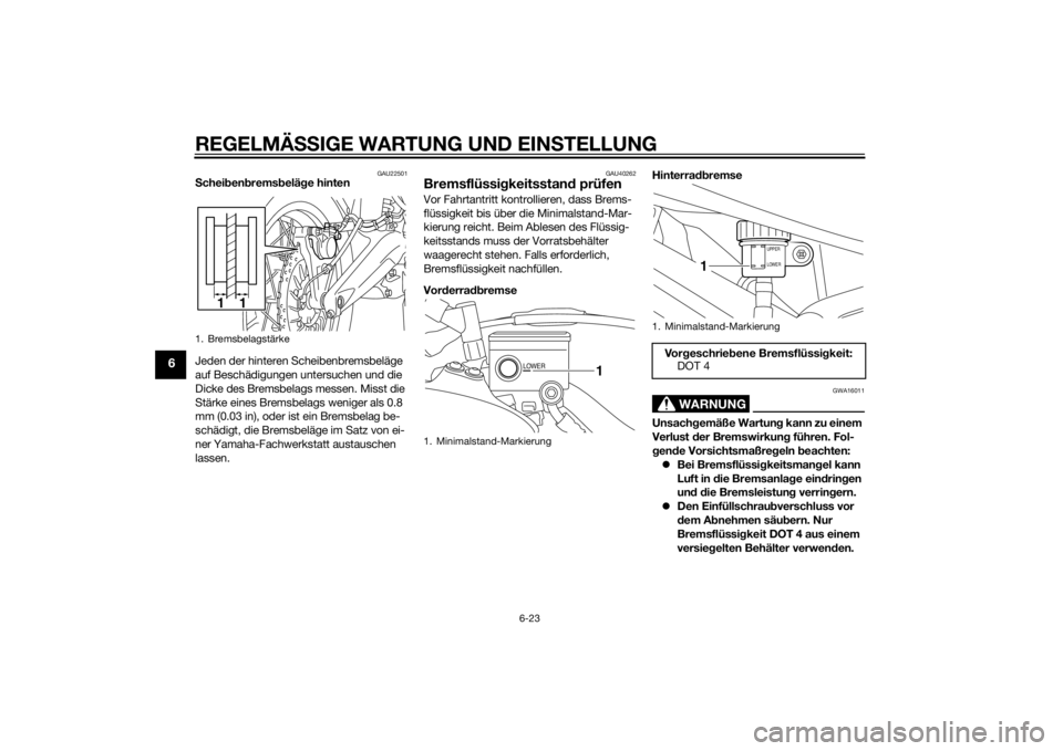 YAMAHA XT1200Z 2014  Betriebsanleitungen (in German) REGELMÄSSIGE WARTUNG UND EIN STELLUNG
6-23
6
GAU22501
S chei ben brems belä ge hinten
Jeden der hinteren Scheibenbremsbeläge 
auf Beschädigungen untersuchen und die 
Dicke des Bremsbelags messen. 