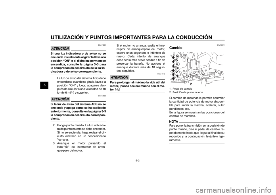 YAMAHA XT1200Z 2014 Manuale de Empleo (in Spanish) UTILIZACIÓN Y PUNTOS IMPORTANTES PARA LA CONDUCCIÓN
5-2
5
ATENCIÓN
SCA11834
Si una luz indica dora o d e aviso no se
encien de inicialmente al girar la llave a la
posición “ON” o si dicha luz YAMAHA XT1200Z 2014 Manuale de Empleo (in Spanish) UTILIZACIÓN Y PUNTOS IMPORTANTES PARA LA CONDUCCIÓN
5-2
5
ATENCIÓN
SCA11834
Si una luz indica dora o d e aviso no se
encien de inicialmente al girar la llave a la
posición “ON” o si dicha luz
