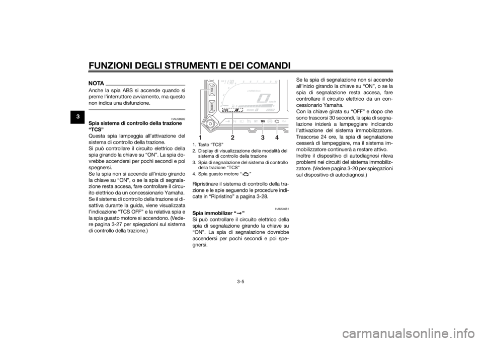 YAMAHA XT1200Z 2014  Manuale duso (in Italian) FUNZIONI DEGLI STRUMENTI E DEI COMANDI
3-5
3
NOTAAnche la spia ABS si accende quando si
preme l’interruttore avviamento, ma questo
non indica una disfunzione.
HAU58902
Spia sistema di controllo  del