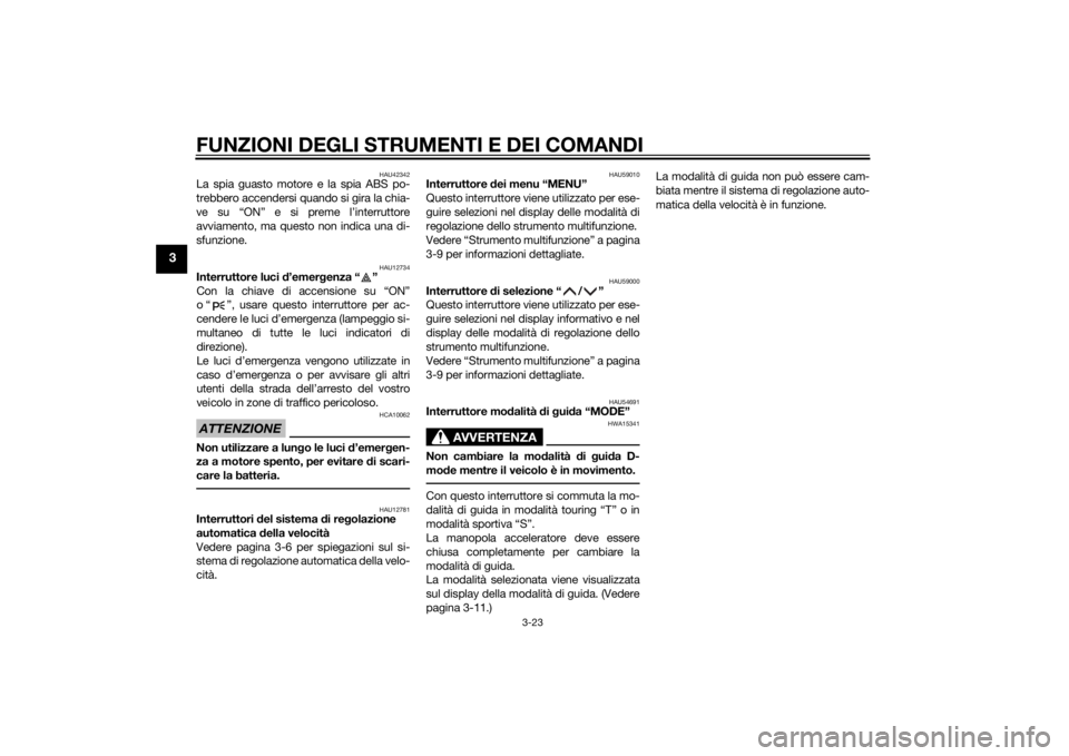 YAMAHA XT1200Z 2014  Manuale duso (in Italian) FUNZIONI DEGLI STRUMENTI E DEI COMANDI
3-23
3
HAU42342
La spia guasto motore e la spia ABS po-
trebbero accendersi quando si gira la chia-
ve su “ON” e si preme l’interruttore
avviamento, ma que