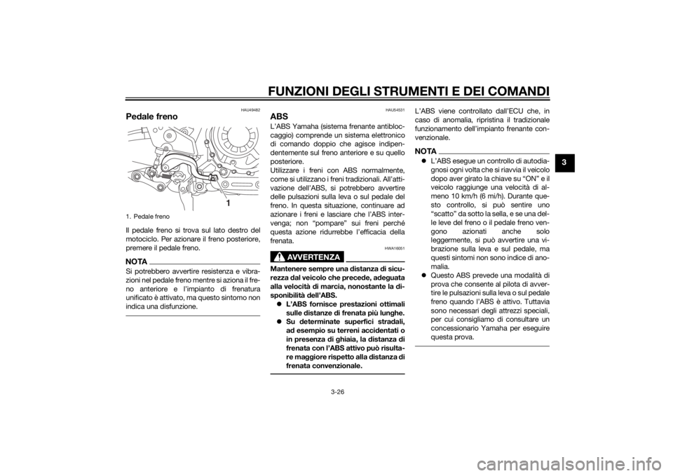 YAMAHA XT1200Z 2014  Manuale duso (in Italian) FUNZIONI DEGLI STRUMENTI E DEI COMANDI
3-26
3
HAU49482
Pedale frenoIl pedale freno si trova sul lato destro del
motociclo. Per azionare il freno posteriore,
premere il pedale freno.NOTASi potrebbero a