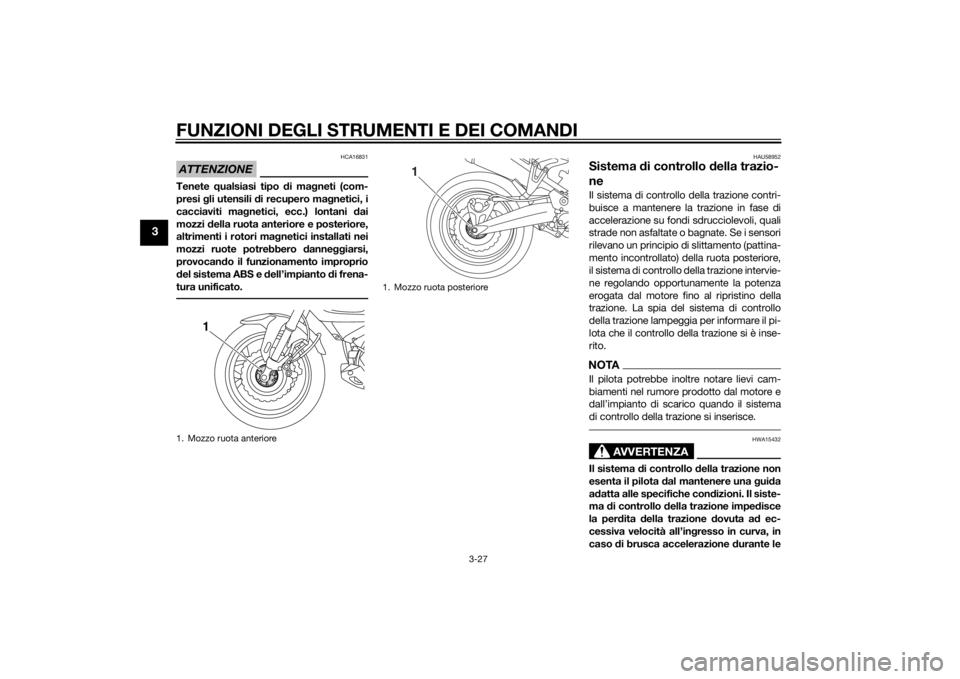 YAMAHA XT1200Z 2014  Manuale duso (in Italian) FUNZIONI DEGLI STRUMENTI E DEI COMANDI
3-27
3
ATTENZIONE
HCA16831
Tenete qualsiasi tipo d i magneti (com-
presi  gli utensili  di recupero ma gnetici, i
cacciaviti mag netici, ecc.) lontani  dai
mozzi