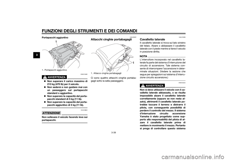 YAMAHA XT1200Z 2014 Manuale duso (in Italian) FUNZIONI DEGLI STRUMENTI E DEI COMANDI
3-39
3
Portapacchi aggiuntivo
AVVERTENZA
HWA15482
Non superare il carico massimo di
213 k g (470 lb) per il veicolo.
Non se dersi e non g uidare mai con
YAMAHA XT1200Z 2014 Manuale duso (in Italian) FUNZIONI DEGLI STRUMENTI E DEI COMANDI
3-39
3
Portapacchi aggiuntivo
AVVERTENZA
HWA15482
Non superare il carico massimo di
213 k g (470 lb) per il veicolo.
Non se dersi e non g uidare mai con