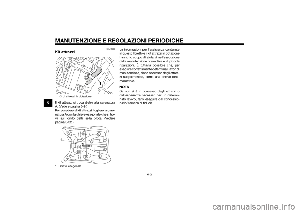 YAMAHA XT1200Z 2014 Manuale duso (in Italian) MANUTENZIONE E REGOLAZIONI PERIODICHE
6-2
6
HAU49563
Kit attrezziIl kit attrezzi si trova dietro alla carenatura
A. (Vedere pagina 6-9.)
Per accedere al kit attrezzi, togliere la care-
natura A con la YAMAHA XT1200Z 2014 Manuale duso (in Italian) MANUTENZIONE E REGOLAZIONI PERIODICHE
6-2
6
HAU49563
Kit attrezziIl kit attrezzi si trova dietro alla carenatura
A. (Vedere pagina 6-9.)
Per accedere al kit attrezzi, togliere la care-
natura A con la