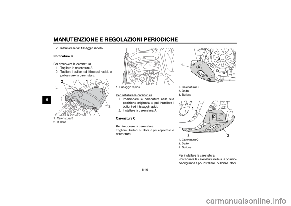 YAMAHA XT1200Z 2014 Manuale duso (in Italian) MANUTENZIONE E REGOLAZIONI PERIODICHE
6-10
6
2. Installare le viti fissaggio rapido.
Carenatura B
Per rimuovere la carenatura1. Togliere la carenatura A.
2. Togliere i bulloni ed i fissaggi rapidi, e YAMAHA XT1200Z 2014 Manuale duso (in Italian) MANUTENZIONE E REGOLAZIONI PERIODICHE
6-10
6
2. Installare le viti fissaggio rapido.
Carenatura B
Per rimuovere la carenatura1. Togliere la carenatura A.
2. Togliere i bulloni ed i fissaggi rapidi, e