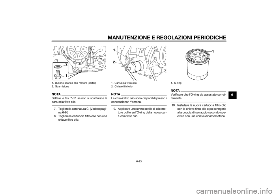 YAMAHA XT1200Z 2014 Manuale duso (in Italian) MANUTENZIONE E REGOLAZIONI PERIODICHE
6-13
6
NOTASaltare le fasi 7–11 se non si sostituisce la
cartuccia filtro olio.7. Togliere la carenatura C. (Vedere pagi-na 6-9.)
8. Togliere la cartuccia filtr YAMAHA XT1200Z 2014 Manuale duso (in Italian) MANUTENZIONE E REGOLAZIONI PERIODICHE
6-13
6
NOTASaltare le fasi 7–11 se non si sostituisce la
cartuccia filtro olio.7. Togliere la carenatura C. (Vedere pagi-na 6-9.)
8. Togliere la cartuccia filtr