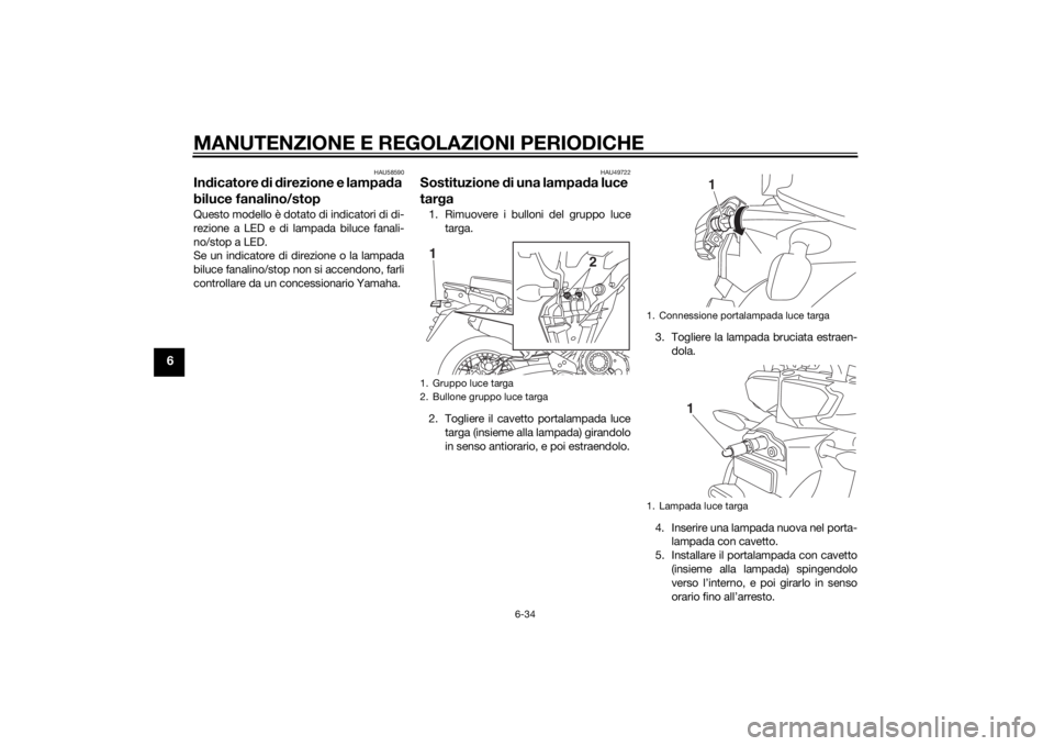 YAMAHA XT1200Z 2014 Manuale duso (in Italian) MANUTENZIONE E REGOLAZIONI PERIODICHE
6-34
6
HAU58590
Indicatore di d irezione e lampa da
biluce fanalino/stopQuesto modello è dotato di indicatori di di-
rezione a LED e di lampada biluce fanali-
YAMAHA XT1200Z 2014 Manuale duso (in Italian) MANUTENZIONE E REGOLAZIONI PERIODICHE
6-34
6
HAU58590
Indicatore di d irezione e lampa da
biluce fanalino/stopQuesto modello è dotato di indicatori di di-
rezione a LED e di lampada biluce fanali-