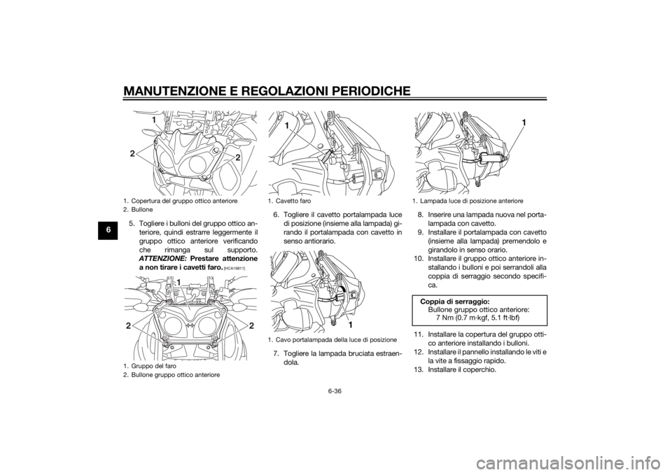 YAMAHA XT1200Z 2014 Manuale duso (in Italian) MANUTENZIONE E REGOLAZIONI PERIODICHE
6-36
6
5. Togliere i bulloni del gruppo ottico an-teriore, quindi estrarre leggermente il
gruppo ottico anteriore verificando
che rimanga sul supporto.
ATTENZIONE YAMAHA XT1200Z 2014 Manuale duso (in Italian) MANUTENZIONE E REGOLAZIONI PERIODICHE
6-36
6
5. Togliere i bulloni del gruppo ottico an-teriore, quindi estrarre leggermente il
gruppo ottico anteriore verificando
che rimanga sul supporto.
ATTENZIONE