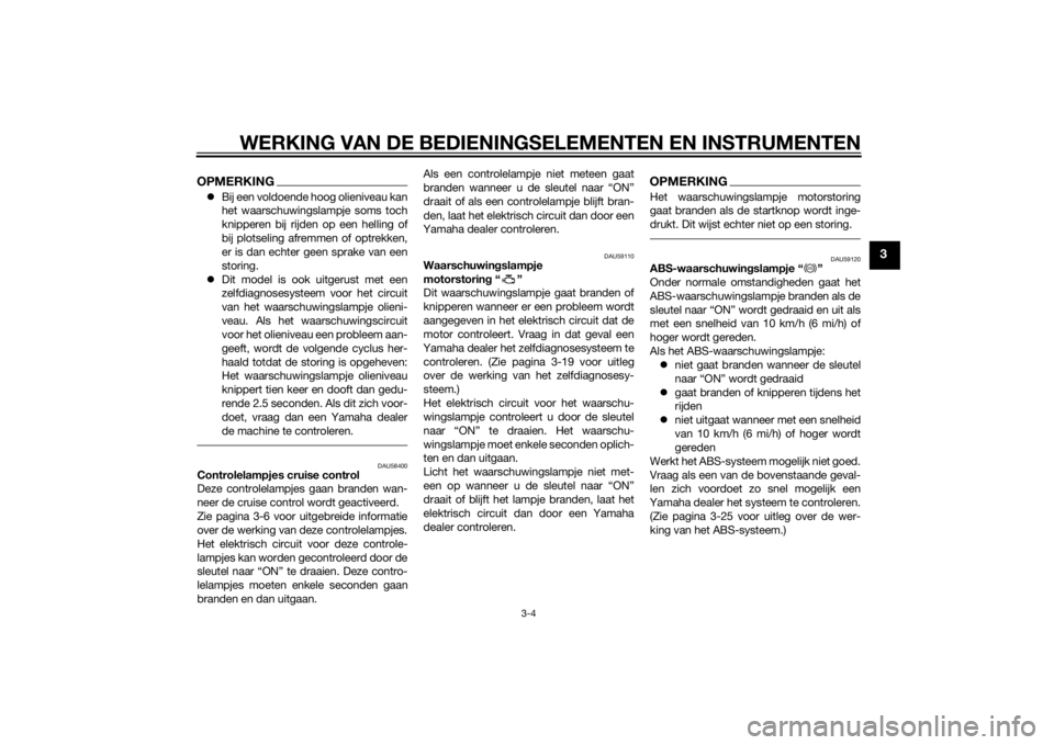 YAMAHA XT1200Z 2014  Instructieboekje (in Dutch) WERKING VAN DE BEDIENINGSELEMENTEN EN INSTRUMENTEN
3-4
3
OPMERKINGBij een voldoende hoog olieniveau kan
het waarschuwingslampje soms toch
knipperen bij rijden op een helling of
bij plotseling afrem