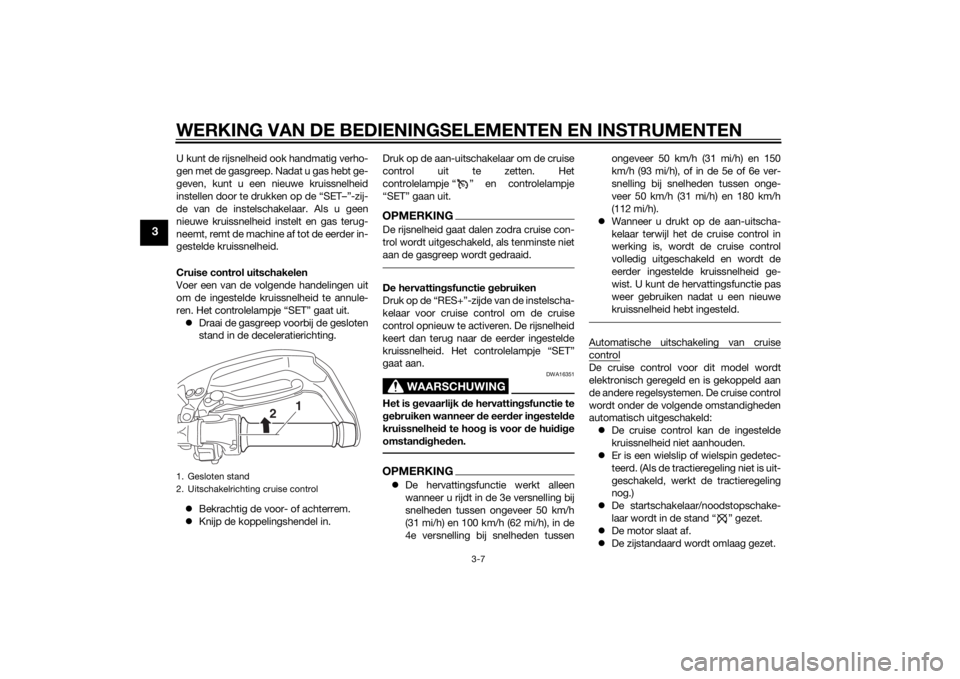 YAMAHA XT1200Z 2014  Instructieboekje (in Dutch) WERKING VAN DE BEDIENINGSELEMENTEN EN INSTRUMENTEN
3-7
3
U kunt de rijsnelheid ook handmatig verho-
gen met de gasgreep. Nadat u gas hebt ge-
geven, kunt u een nieuwe kruissnelheid
instellen door te d