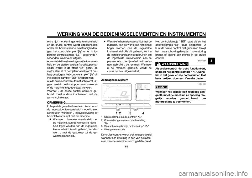 YAMAHA XT1200Z 2014  Instructieboekje (in Dutch) WERKING VAN DE BEDIENINGSELEMENTEN EN INSTRUMENTEN
3-8
3
Als u rijdt met een ingestelde kruissnelheid
en de cruise control wordt uitgeschakeld
onder de bovenstaande omstandigheden,
gaat het controlela